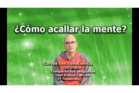¿Como acallar a la mente? - Cortos con consciencia de "Preguntas a Emilio Carrillo"