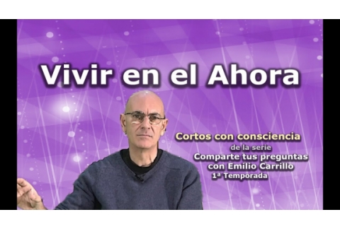 Vivir en el Ahora - Cortos con consciencia de "Preguntas a Emilio Carrillo"