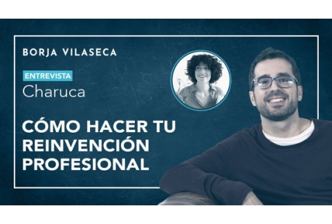 Cómo hacer tu reinvención profesional - Entrevista con Charuca | Borja Vilaseca