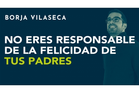 No eres responsable de la felicidad de tus padres | Borja Vilaseca
