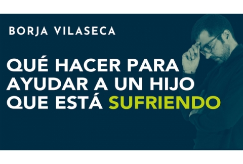 ¿Qué puedo hacer para ayudar a un hijo que está sufriendo? | Borja Vilaseca