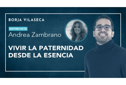 Vivir la paternidad desde la esencia | Entrevista con Andrea Zambrano | Borja Vilaseca
