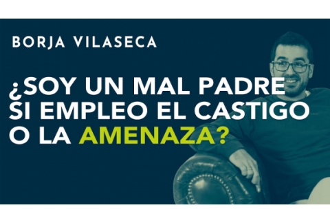 ¿Soy un mal padre si empleo el castigo o la amenaza? | Borja Vilaseca