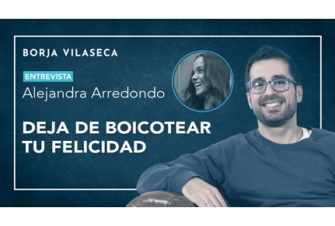 Deja de boicotear tu felicidad | Entrevista con Alejandra Arredondo | Borja Vilaseca