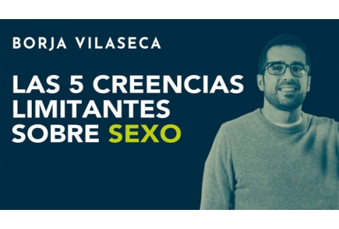 Las 5 creencias más limitantes sobre sexo | Borja Vilaseca