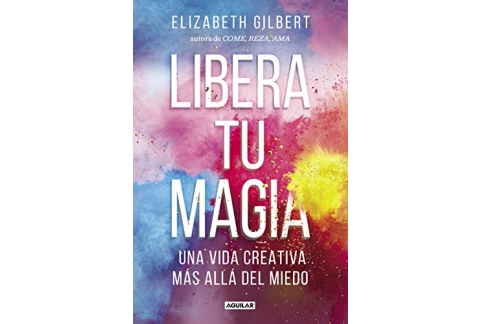 Libera tu magia: Una vida creativa más allá del miedo