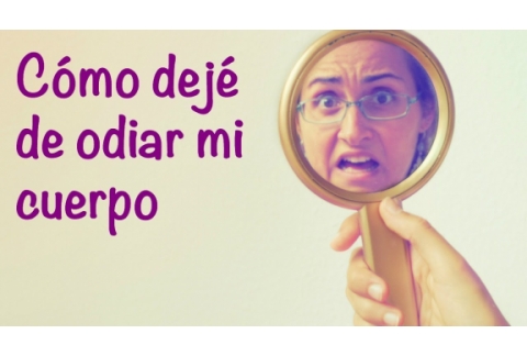 Cómo dejé de odiar mi cuerpo