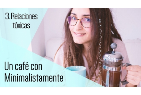 3. Relaciones tóxicas || Un café con Minimalistamente