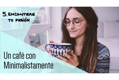 Encontrar tu pasión ||  Un café con Minimalistamente