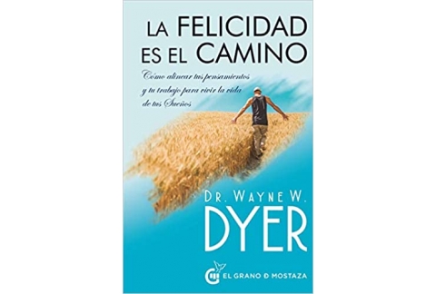 La felicidad es el camino. Cómo alinear tus pensamientos y tu trabajo para vivir la vida de tus sueños