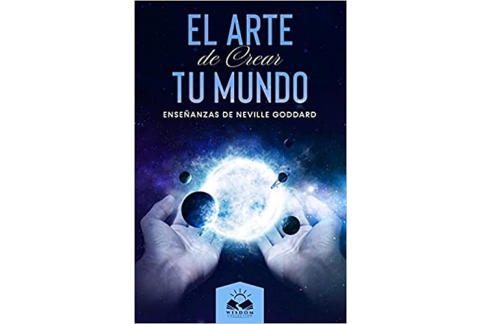 El Arte de Crear tu Mundo: Enseñanzas de Neville Goddard