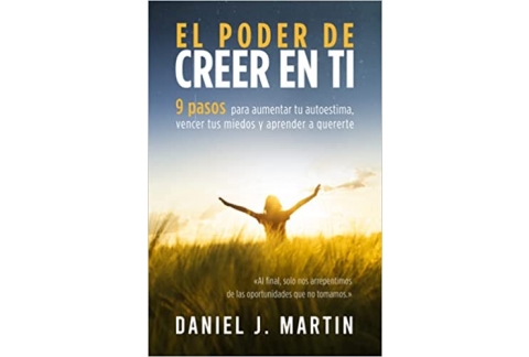 El poder de creer en ti: 9 pasos para aumentar tu autoestima, vencer tus miedos y aprender a quererte