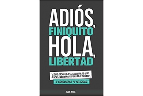 Adiós, Finiquito. Hola, Libertad: Cómo escapar de la trampa de 9am a 5pm, encontrar tu trabajo soñado y conquistar tu felicidad