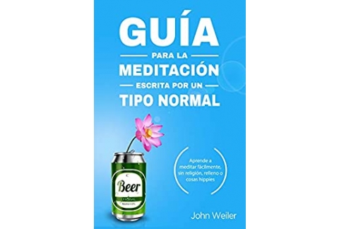 Guía para la meditación, escrita por un tipo normal: Aprende a meditar fácilmente, sin religión, relleno o cosas hippies (Guías de un tipo normal)