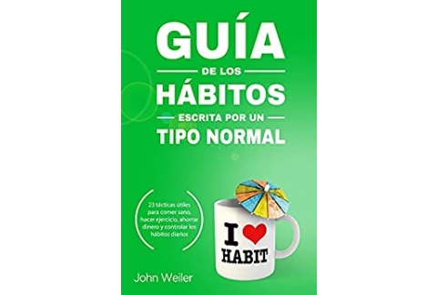 Guía de los hábitos, escrita por un tipo normal: 23 tácticas útiles para comer sano, hacer ejercicio, ahorrar dinero y controlar los hábitos diarios (Guías de un tipo normal)