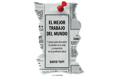 El mejor trabajo del mundo: 5 pasos para descubrir tu misión en la vida y convertirla en tu profesión ideal