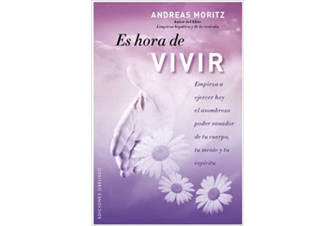 Es hora de vivir: Empieza a ejercer hoy el asombroso poder sanador de tu cuerpo, tu mente y tu espíritu