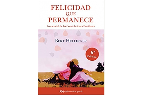 Felicidad que permanece. Lo esencial de las Constelaciones Familiares