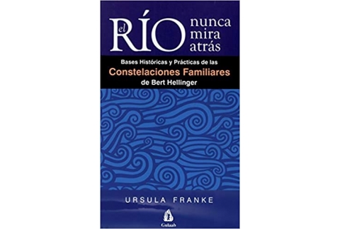 El río nunca mira atrás: Bases históricas y prácticas de las constelaciones familiares de Bert Hellinger