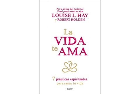 La vida te ama: 7 prácticas espirituales para sanar tu vida