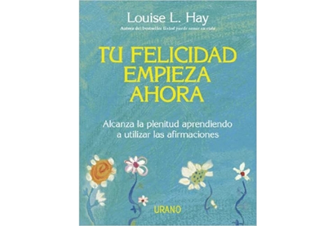 Tu felicidad empieza ahora: Alcanza la plenitud aprendiendo a utilizar las afirmaciones