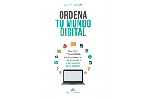 Ordena tu mundo digital: Un plan minimalista para organizar los espacios, recuperar el tiempo y cultivar la atención