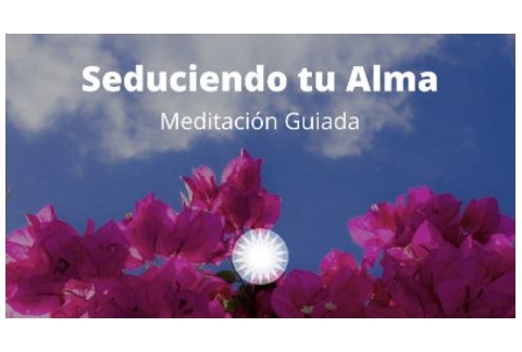 Meditación Guiada Seduciendo tu Alma