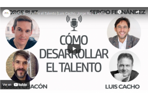 Cómo Desarrollar el Talento [Luis Cacho, Jorge Ruiz, Lorena Perdomo, Rubén Chacón]⎮Sergio Fernández