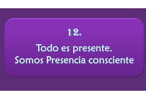 Todo es presente. Somos Presencia Consciente.