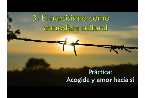 El narcisismo como atmósfera cultural - Práctica: Acogida y amor hacia sí