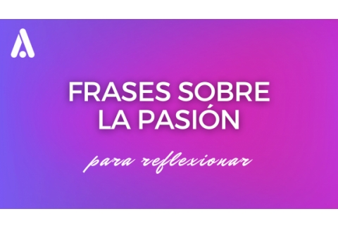 Frases célebres sobre la pasión para reflexionar y autoconocerse