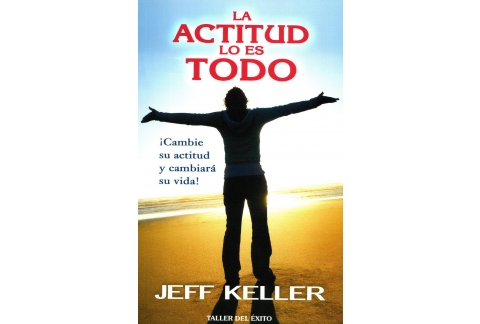 La actitud lo es todo / Attitude is Everything: ¡cambie Su Actitud Y Cambiará Su Vida! / Change Your Attitude and Change Your Life!