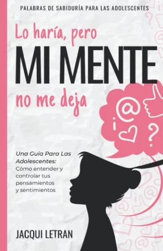 Imagen portada   Lo haría, pero MI MENTE no me deja: Una guía para las adolescentes: : Cómo entender y controlar tus pensamientos y sentimientos: 2 (PALABRAS DE SABIDURÍA PARA LAS ADOLESCENTES) 