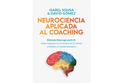 NEUROCIENCIA APLICADA AL COACHING: Método Neurogrowth®: cómo impactar en el cerebro de tu cliente y facilitar un cambio duradero