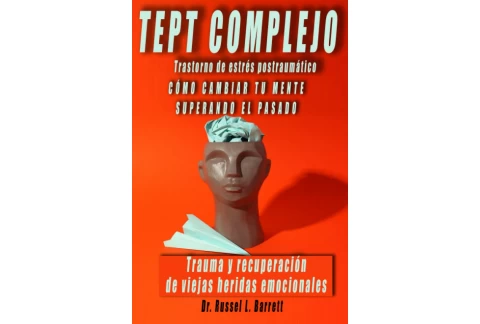 TEPT COMPLEJO Trastorno de estrés postraumático. Como cambiar tu mente. Superando el pasado: Trauma y recuperación de viejas heridas emocionales