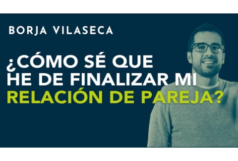 ¿Cómo sé que he de finalizar mi relación de pareja? | Borja Vilaseca