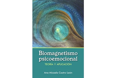 Biomagnetismo Psicoemocional: Teoría de biomagnetismo psicoemocional y guía de aplicación práctica. Sana y desbloquea alteraciones emocionales y traumas con imanes