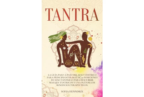 Tantra: La guía paso a paso del sexo tántrico para principiantes. Más de 50 posiciones de sexo tántrico para descubrir masajes tántricos y una plétora de beneficios terapéuticos
