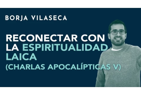 Reconectar con la espiritualidad laica (charlas apocalípticas V) | Borja Vilaseca