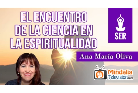 El encuentro de la Ciencia en la Espiritualidad, por Ana María Oliva