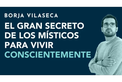 El gran secreto de los místicos para vivir conscientemente | Borja Vilaseca