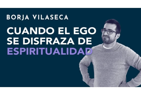 Cuando el ego se disfraza de espiritualidad | Borja Vilaseca
