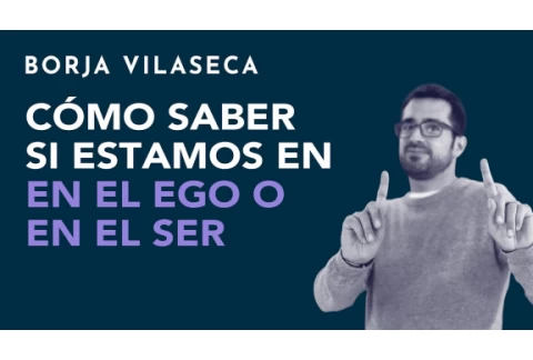 Cómo saber si estamos en el ego o en el ser | Borja Vilaseca