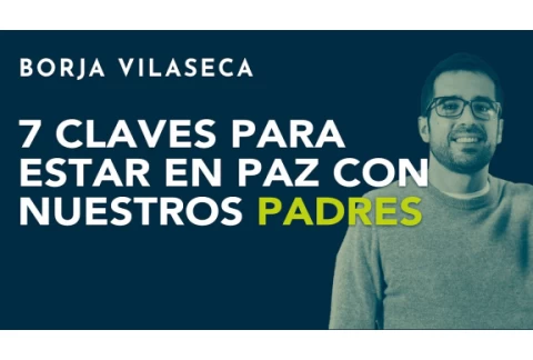 7 claves para estar en paz con nuestros padres | Borja Vilaseca