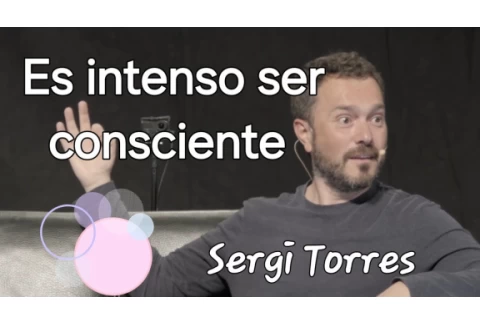 Sergi Torres, es intenso ser consciente