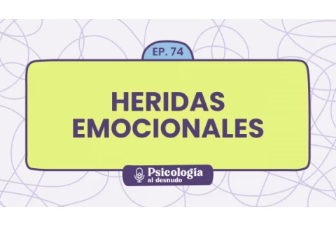 Heridas emocionales: cómo sanar y reconstruirnos | Psicología al Desnudo - T1 E74