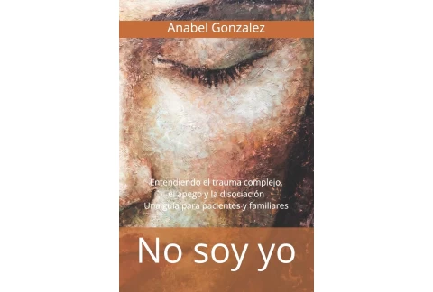No soy yo: Entendiendo el trauma complejo, el apego, y la disociación: una guía para pacientes