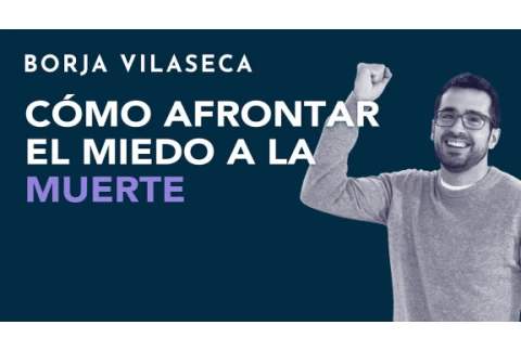 Cómo afrontar el miedo a la muerte | Borja Vilaseca