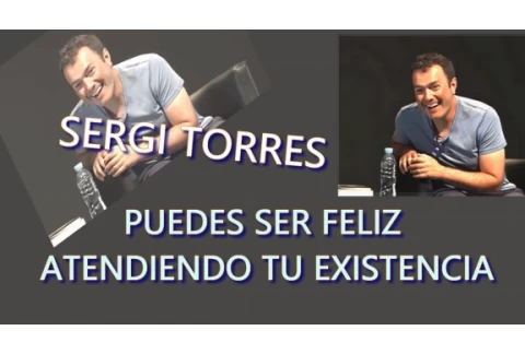 SERGI TORRES  - COMO SER FELIZ - ¡Atiende a tu Existencia!