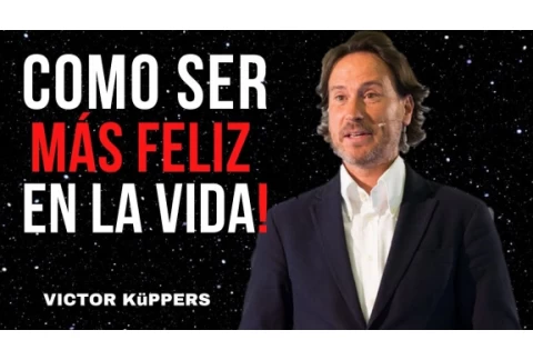Como Lograr Ser Una Persona Feliz En La Vida// VICTOR KüPPERS MOTIVACIÓN - SUPERACIÓN PERSONAL